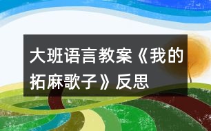 大班語言教案《我的“拓麻歌子”》反思