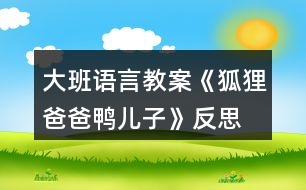 大班語(yǔ)言教案《狐貍爸爸鴨兒子》反思