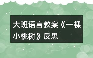 大班語(yǔ)言教案《一棵小桃樹(shù)》反思