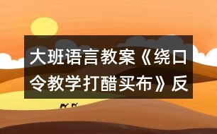 大班語(yǔ)言教案《繞口令教學(xué)打醋買布》反思