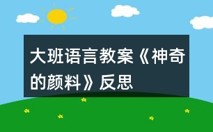 大班語(yǔ)言教案《神奇的顏料》反思