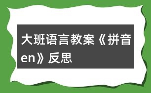 大班語言教案《拼音en》反思