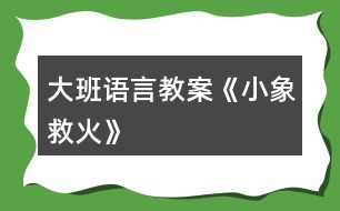 大班語言教案《小象救火》