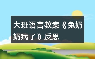 大班語言教案《兔奶奶病了》反思