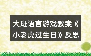 大班語(yǔ)言游戲教案《小老虎過(guò)生日》反思