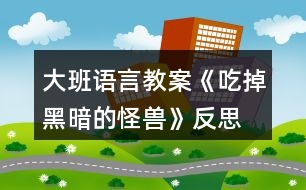 大班語(yǔ)言教案《吃掉黑暗的怪獸》反思