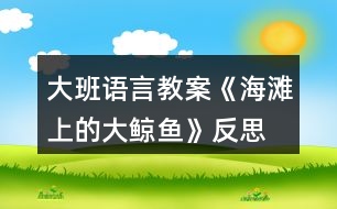 大班語(yǔ)言教案《海灘上的大鯨魚》反思