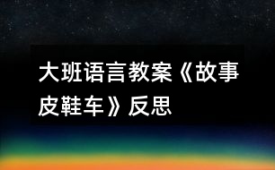 大班語(yǔ)言教案《故事皮鞋車》反思