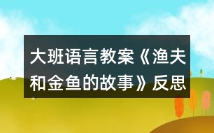 大班語言教案《漁夫和金魚的故事》反思