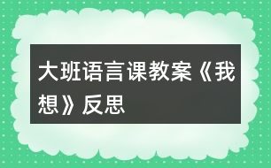 大班語言課教案《我想》反思