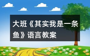 大班《其實(shí)我是一條魚》語言教案