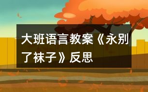 大班語(yǔ)言教案《永別了襪子》反思