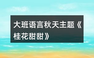 大班語(yǔ)言秋天主題《桂花甜甜》