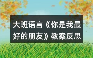 大班語言《你是我最好的朋友》教案反思