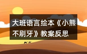 大班語(yǔ)言繪本《小熊不刷牙》教案反思