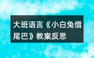 大班語言《小白兔借尾巴》教案反思