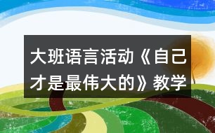 大班語言活動《自己才是最偉大的》教學(xué)設(shè)計