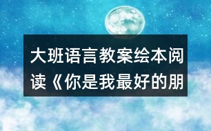 大班語言教案繪本閱讀《你是我最好的朋友》反思