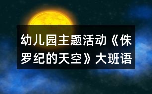 幼兒園主題活動(dòng)《侏羅紀(jì)的天空》大班語(yǔ)言教案反思