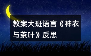 教案大班語言《神農與茶葉》反思