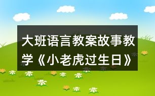 大班語言教案故事教學(xué)《小老虎過生日》反思