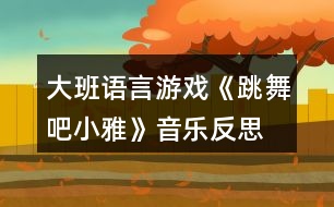 大班語(yǔ)言游戲《跳舞吧小雅》音樂(lè)反思