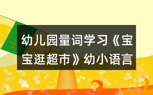 幼兒園量詞學習《寶寶逛超市》幼小語言教學設計