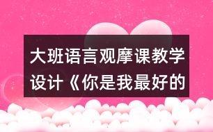 大班語言觀摩課教學(xué)設(shè)計《你是我最好的朋友》教學(xué)設(shè)計