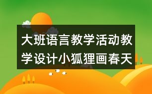 大班語言教學活動教學設計小狐貍畫春天