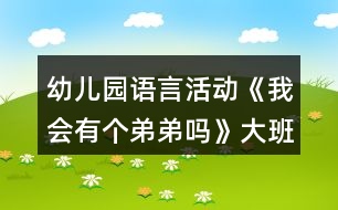 幼兒園語言活動(dòng)《我會有個(gè)弟弟嗎》大班教案