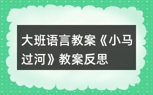 大班語(yǔ)言教案《小馬過河》教案反思