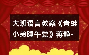 大班語(yǔ)言教案《青蛙小弟睡午覺》蔣靜-新課反思