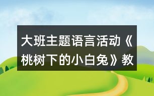 大班主題語言活動《桃樹下的小白兔》教案反思