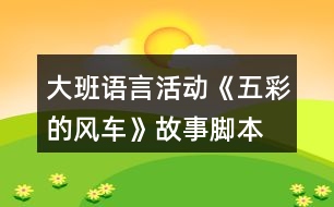 大班語言活動《五彩的風車》故事腳本