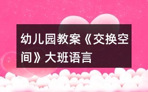 幼兒園教案《交換空間》大班語言