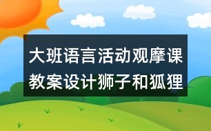 大班語言活動(dòng)觀摩課教案設(shè)計(jì)獅子和狐貍