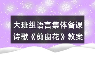 大班組語(yǔ)言集體備課詩(shī)歌《剪窗花》教案資料