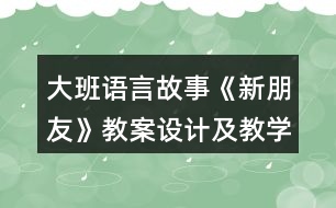 大班語(yǔ)言故事《新朋友》教案設(shè)計(jì)及教學(xué)反思