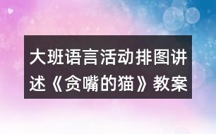 大班語(yǔ)言活動(dòng)排圖講述《貪嘴的貓》教案與課后反思