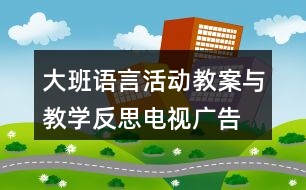 大班語言活動(dòng)教案與教學(xué)反思電視廣告