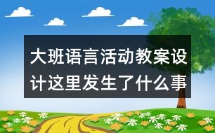 大班語言活動教案設(shè)計這里發(fā)生了什么事情反思