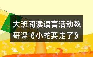 大班閱讀語(yǔ)言活動(dòng)教研課《小蛇要走了》教案和評(píng)課稿