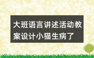 大班語(yǔ)言講述活動(dòng)教案設(shè)計(jì)小貓生病了