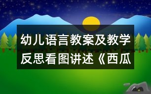 幼兒語(yǔ)言教案及教學(xué)反思看圖講述《西瓜船》