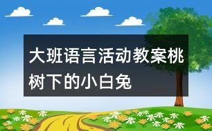 大班語言活動教案桃樹下的小白兔