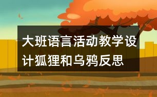 大班語言活動教學(xué)設(shè)計狐貍和烏鴉反思