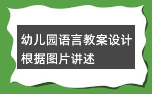 幼兒園語言教案設(shè)計根據(jù)圖片講述