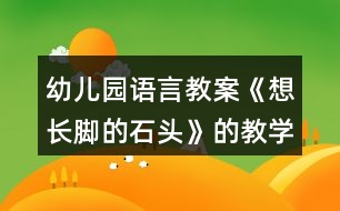 幼兒園語言教案《想長腳的石頭》的教學設(shè)計和反思