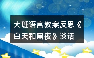 大班語(yǔ)言教案反思《白天和黑夜》（談話）