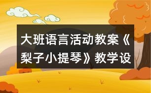 大班語言活動教案《梨子小提琴》教學設(shè)計與反思